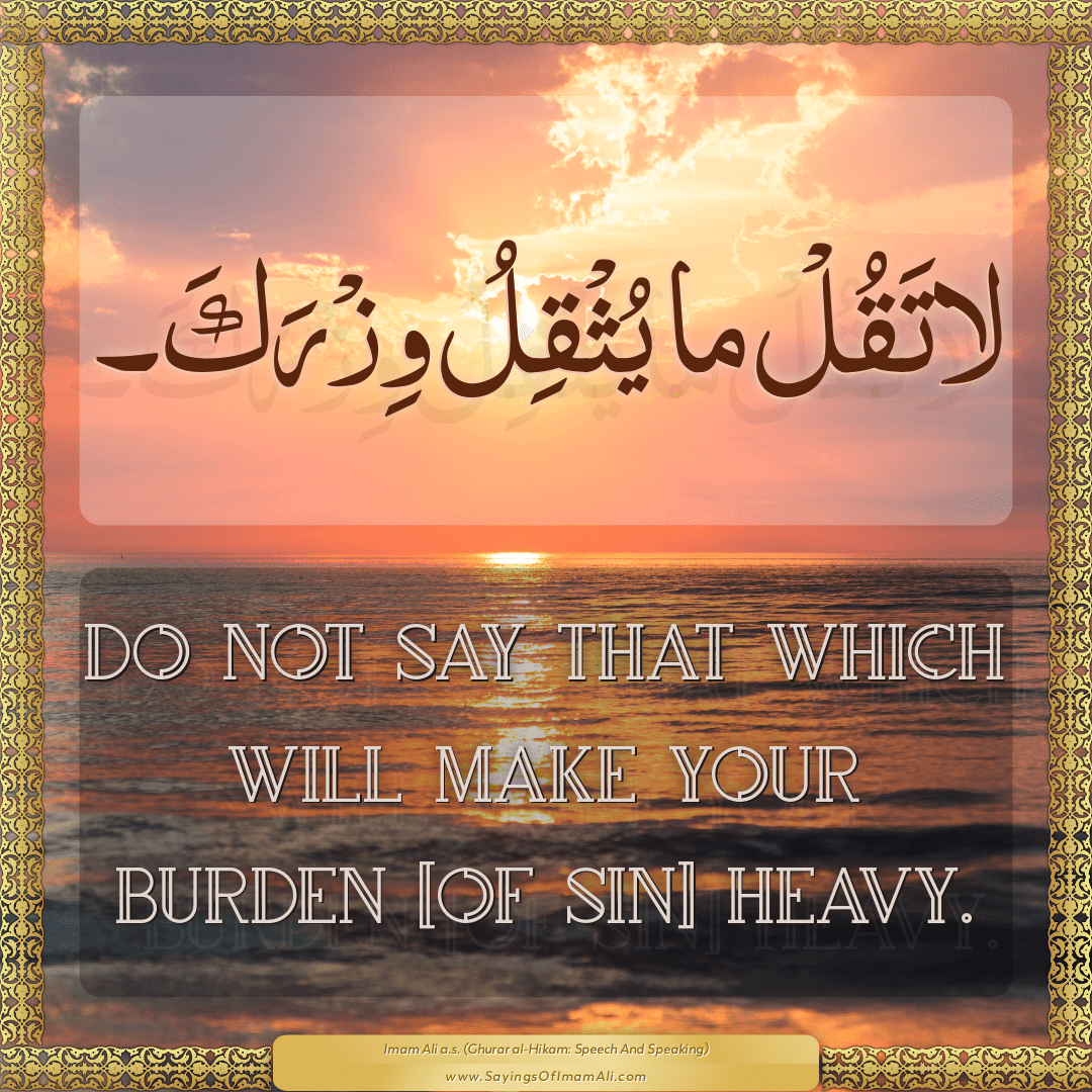 Do not say that which will make your burden [of sin] heavy.